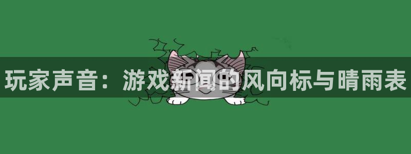 赢咖娱乐注册测速：玩家声音：游戏新闻的风向标与晴雨表