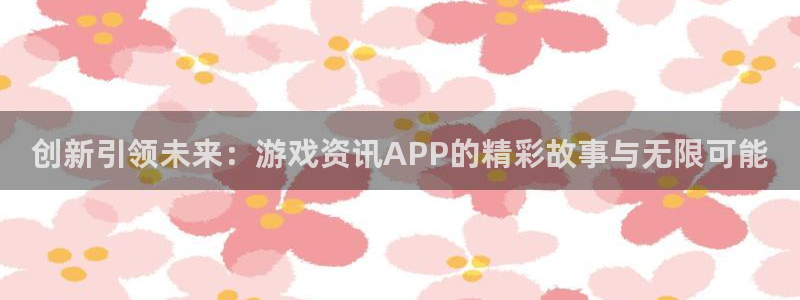 赢咖娱乐娱乐是真的吗：创新引领未来：游戏资讯APP的精彩故事