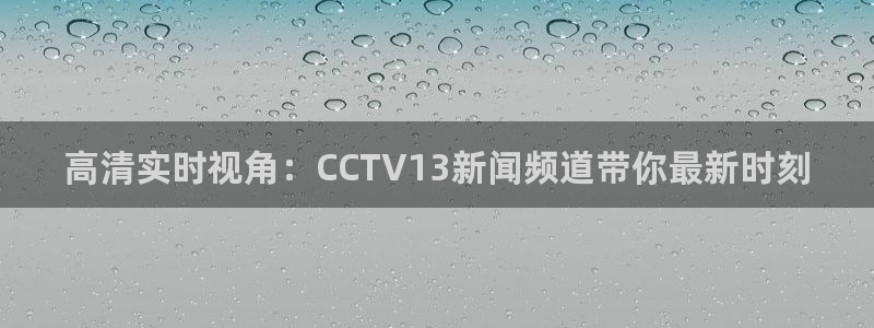 nba直播jrkan：高清实时视角：CCTV13新闻频道带你最新时刻